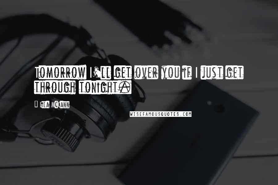 Lila McCann Quotes: Tomorrow I'll get over you if I just get through tonight.