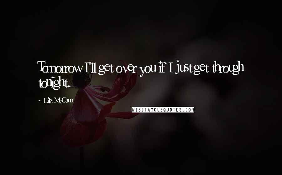 Lila McCann Quotes: Tomorrow I'll get over you if I just get through tonight.