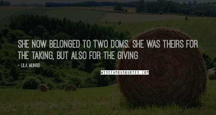 Lila Munro Quotes: She now belonged to two Doms. She was theirs for the taking, but also for the giving