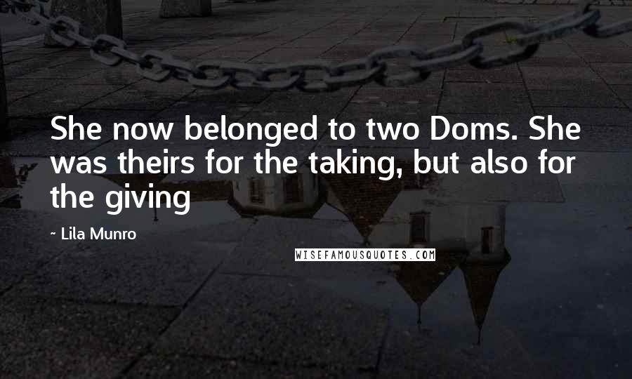 Lila Munro Quotes: She now belonged to two Doms. She was theirs for the taking, but also for the giving