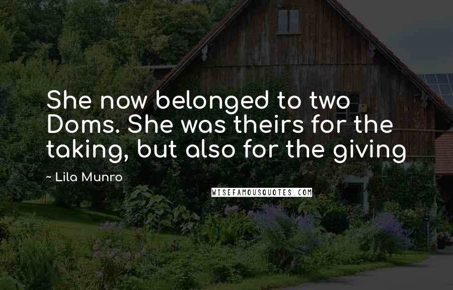 Lila Munro Quotes: She now belonged to two Doms. She was theirs for the taking, but also for the giving