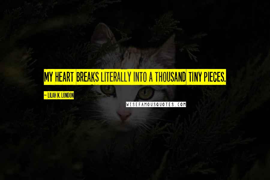 Lilah K. London Quotes: My heart breaks literally into a thousand tiny pieces.