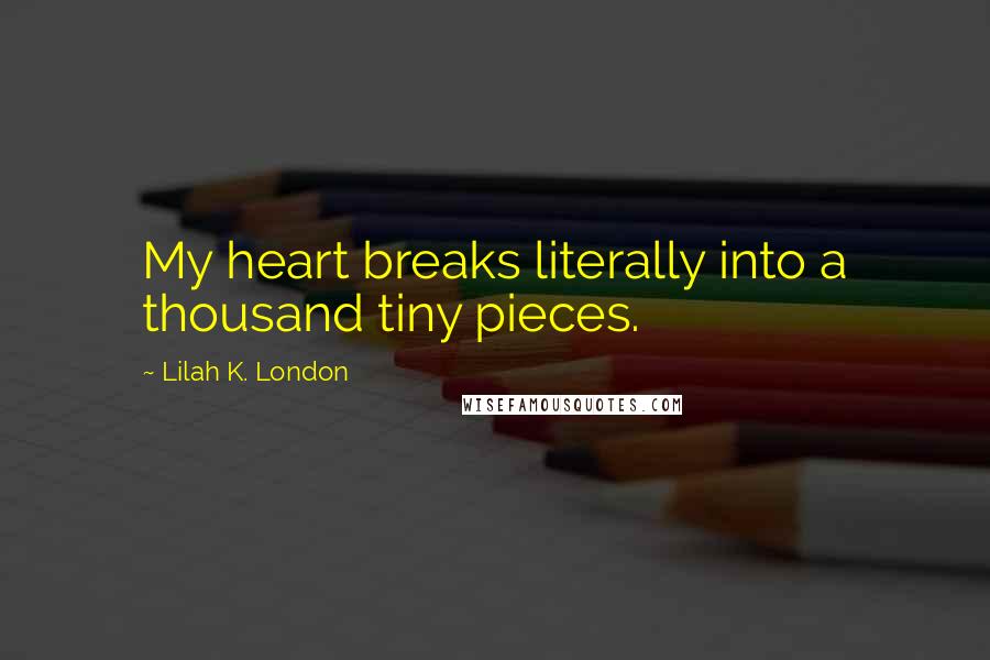 Lilah K. London Quotes: My heart breaks literally into a thousand tiny pieces.