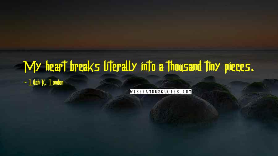 Lilah K. London Quotes: My heart breaks literally into a thousand tiny pieces.