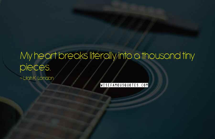 Lilah K. London Quotes: My heart breaks literally into a thousand tiny pieces.