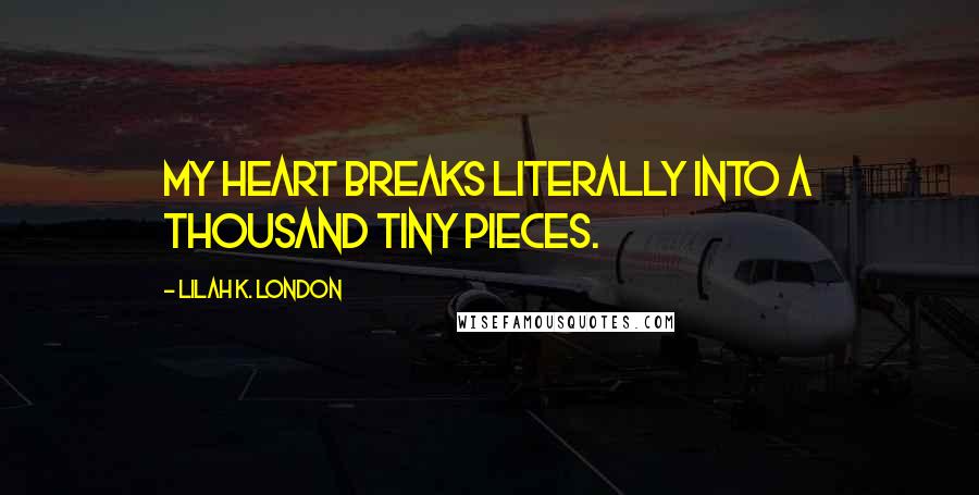 Lilah K. London Quotes: My heart breaks literally into a thousand tiny pieces.