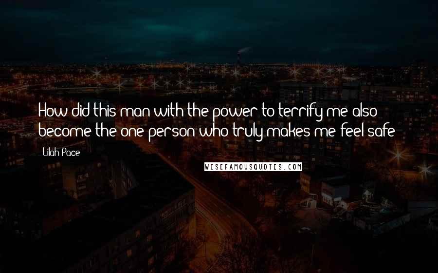 Lilah Pace Quotes: How did this man with the power to terrify me also become the one person who truly makes me feel safe?