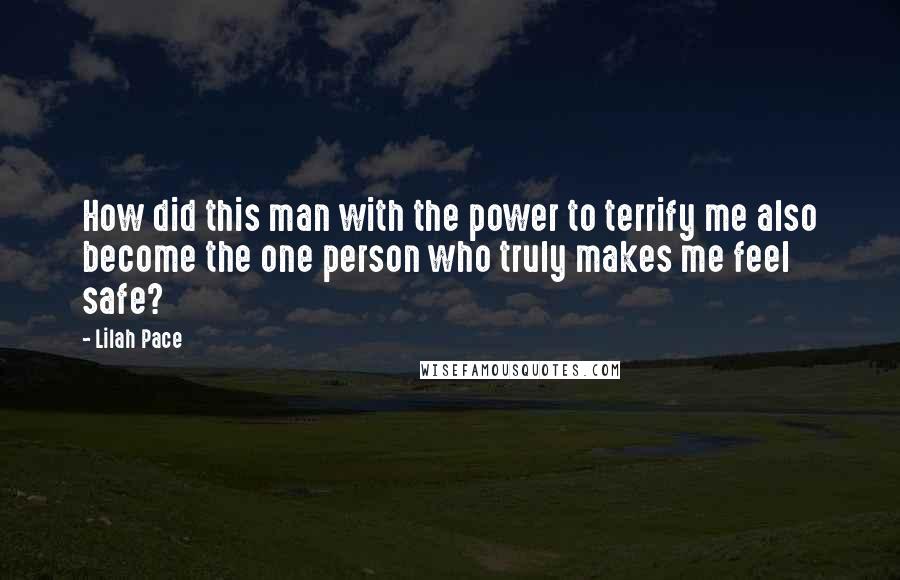 Lilah Pace Quotes: How did this man with the power to terrify me also become the one person who truly makes me feel safe?