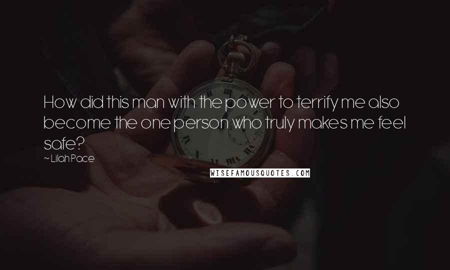 Lilah Pace Quotes: How did this man with the power to terrify me also become the one person who truly makes me feel safe?