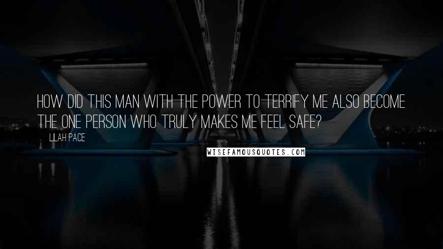 Lilah Pace Quotes: How did this man with the power to terrify me also become the one person who truly makes me feel safe?