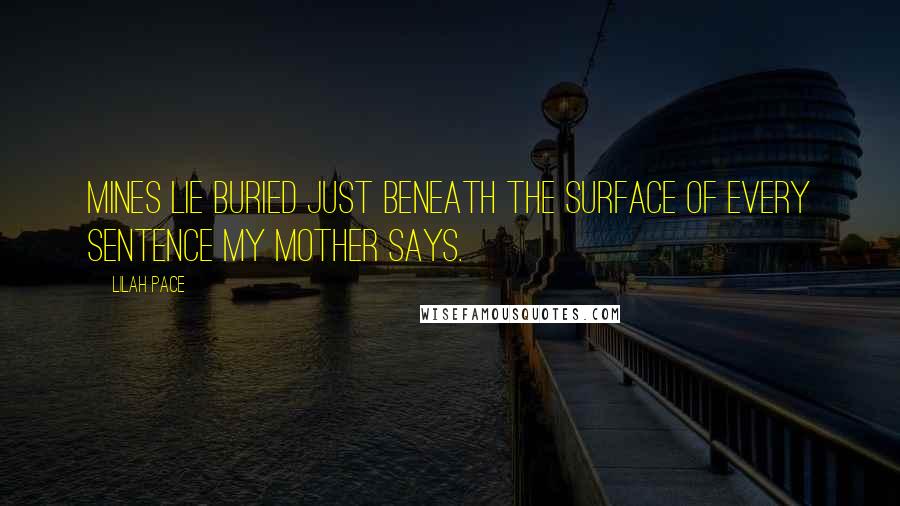 Lilah Pace Quotes: Mines lie buried just beneath the surface of every sentence my mother says.