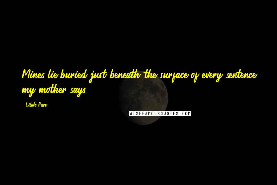 Lilah Pace Quotes: Mines lie buried just beneath the surface of every sentence my mother says.