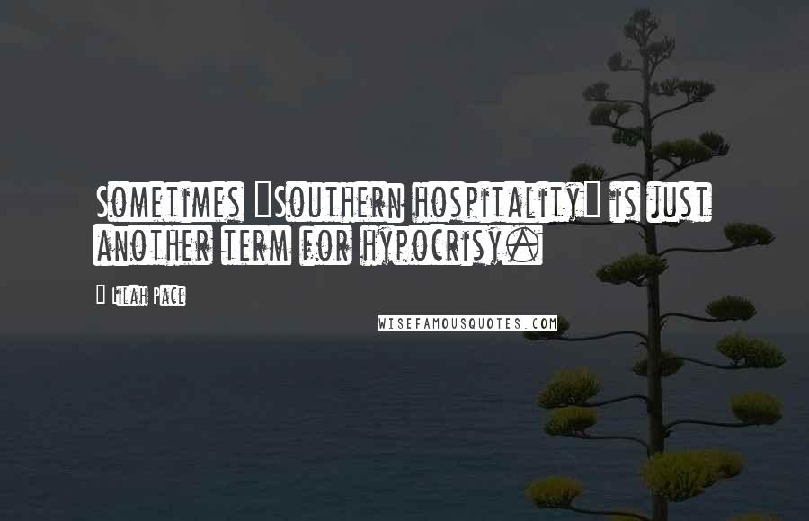 Lilah Pace Quotes: Sometimes "Southern hospitality" is just another term for hypocrisy.