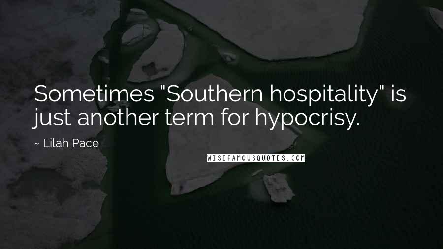 Lilah Pace Quotes: Sometimes "Southern hospitality" is just another term for hypocrisy.
