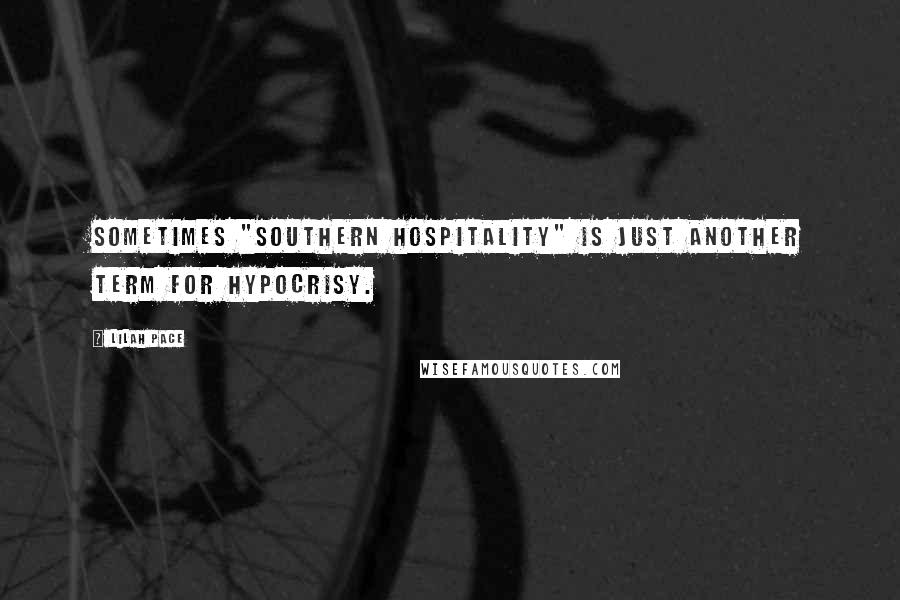 Lilah Pace Quotes: Sometimes "Southern hospitality" is just another term for hypocrisy.