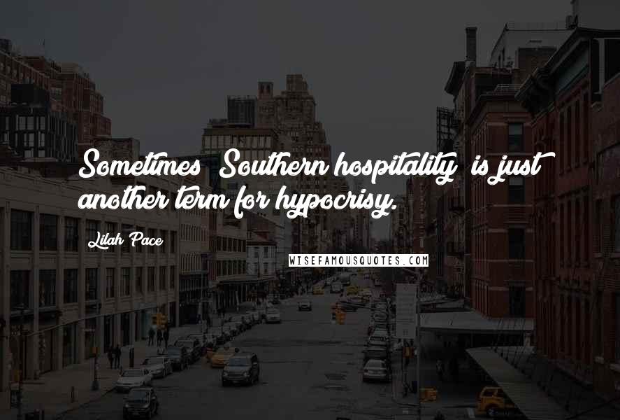 Lilah Pace Quotes: Sometimes "Southern hospitality" is just another term for hypocrisy.