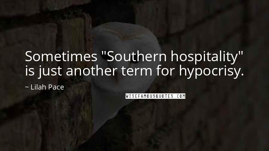 Lilah Pace Quotes: Sometimes "Southern hospitality" is just another term for hypocrisy.