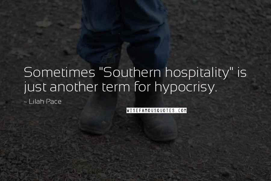 Lilah Pace Quotes: Sometimes "Southern hospitality" is just another term for hypocrisy.