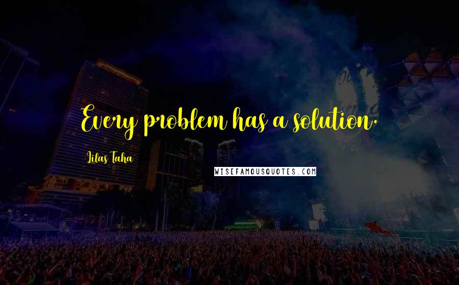 Lilas Taha Quotes: Every problem has a solution.