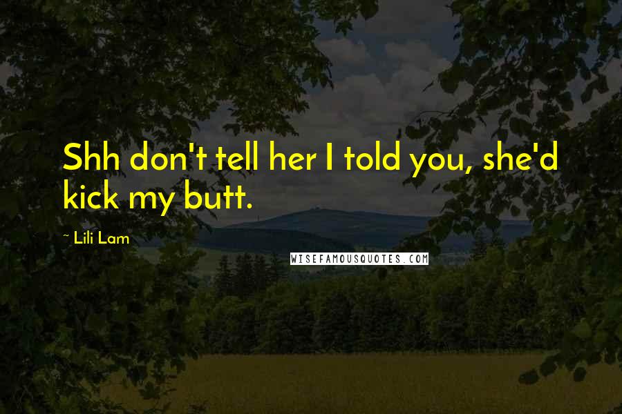 Lili Lam Quotes: Shh don't tell her I told you, she'd kick my butt.