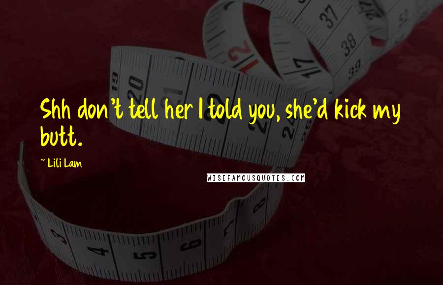 Lili Lam Quotes: Shh don't tell her I told you, she'd kick my butt.