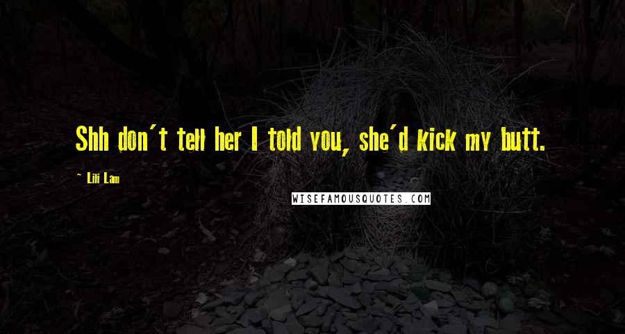 Lili Lam Quotes: Shh don't tell her I told you, she'd kick my butt.