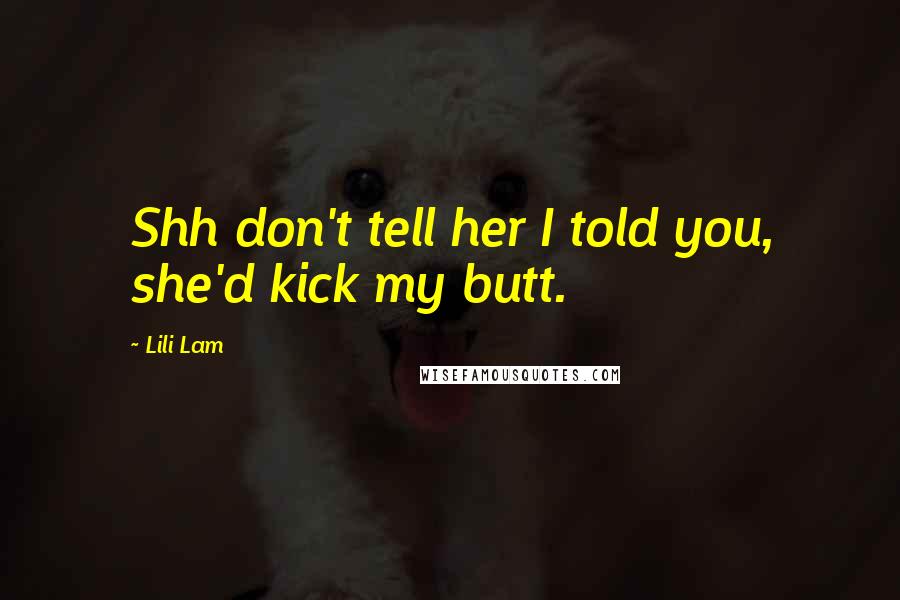 Lili Lam Quotes: Shh don't tell her I told you, she'd kick my butt.