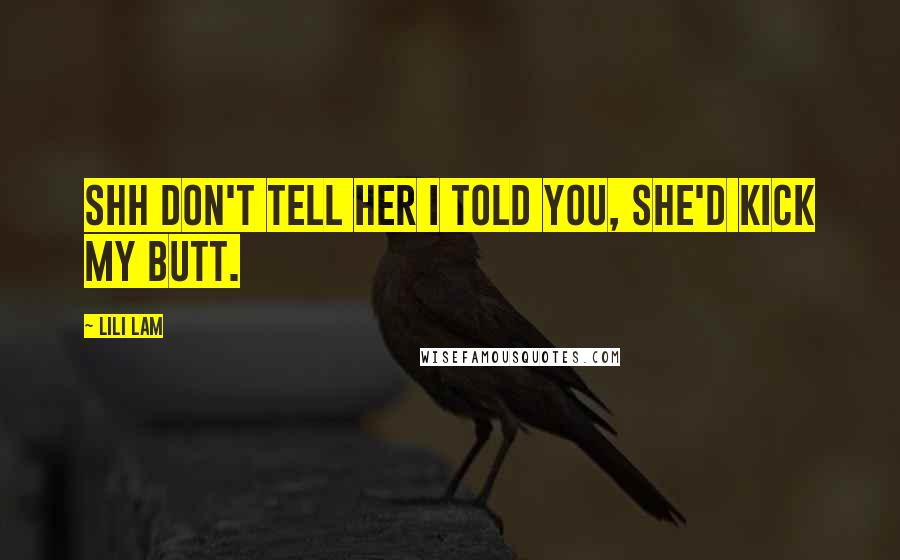 Lili Lam Quotes: Shh don't tell her I told you, she'd kick my butt.