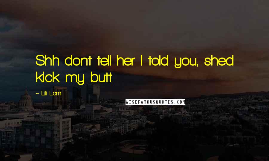 Lili Lam Quotes: Shh don't tell her I told you, she'd kick my butt.