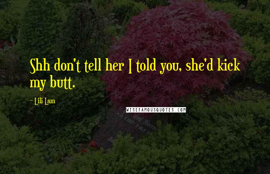 Lili Lam Quotes: Shh don't tell her I told you, she'd kick my butt.