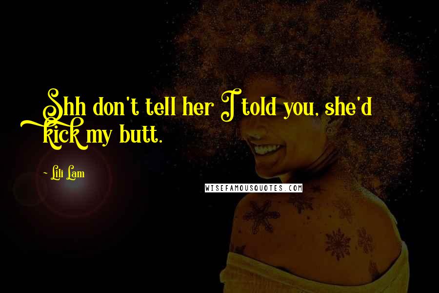 Lili Lam Quotes: Shh don't tell her I told you, she'd kick my butt.