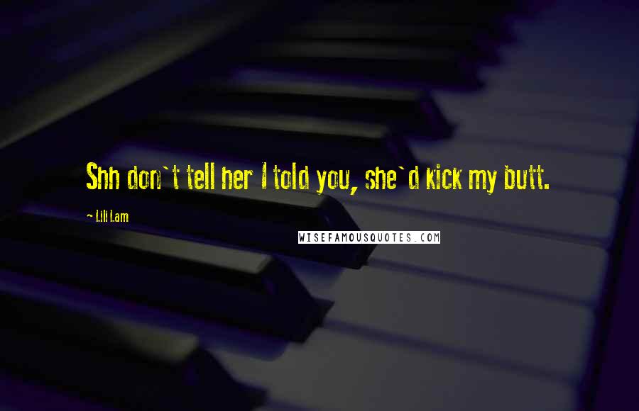 Lili Lam Quotes: Shh don't tell her I told you, she'd kick my butt.
