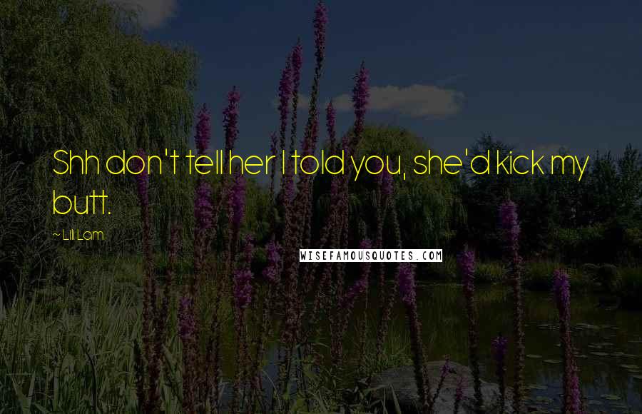 Lili Lam Quotes: Shh don't tell her I told you, she'd kick my butt.