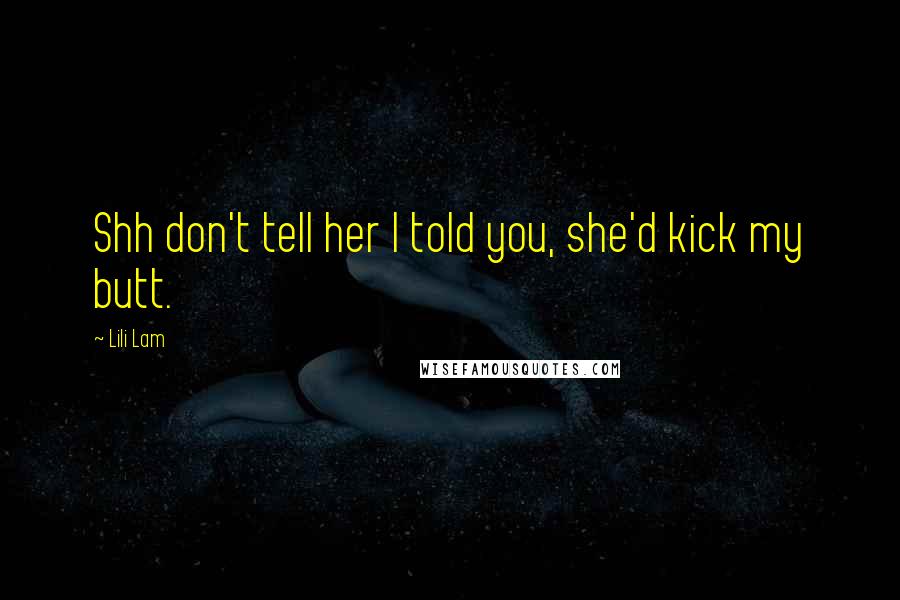 Lili Lam Quotes: Shh don't tell her I told you, she'd kick my butt.