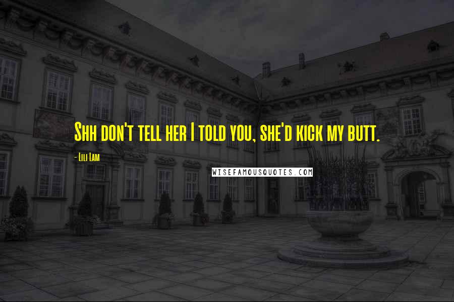 Lili Lam Quotes: Shh don't tell her I told you, she'd kick my butt.