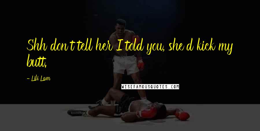 Lili Lam Quotes: Shh don't tell her I told you, she'd kick my butt.