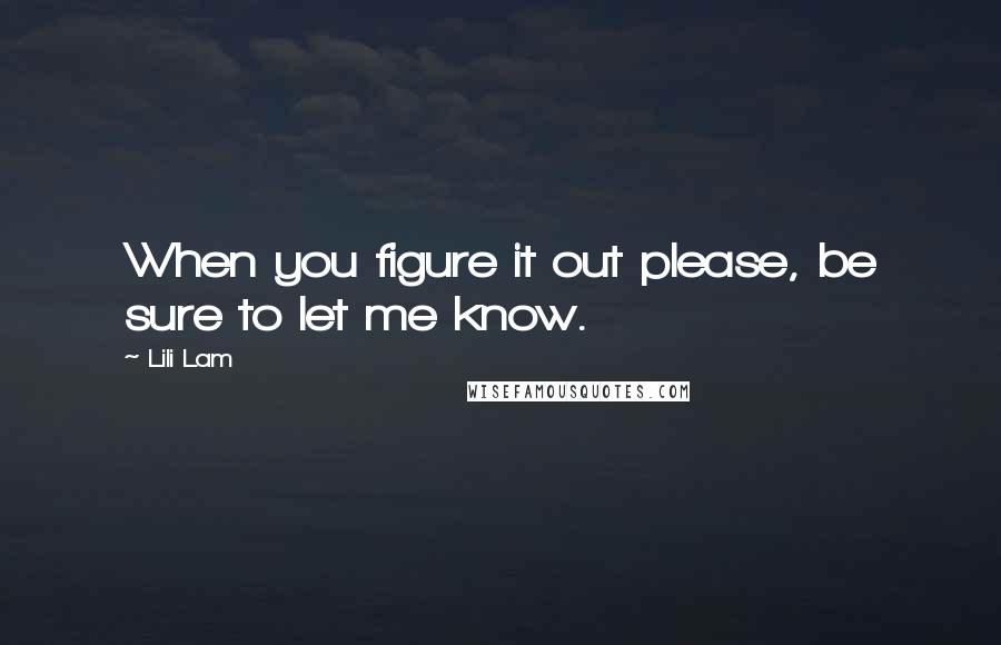 Lili Lam Quotes: When you figure it out please, be sure to let me know.