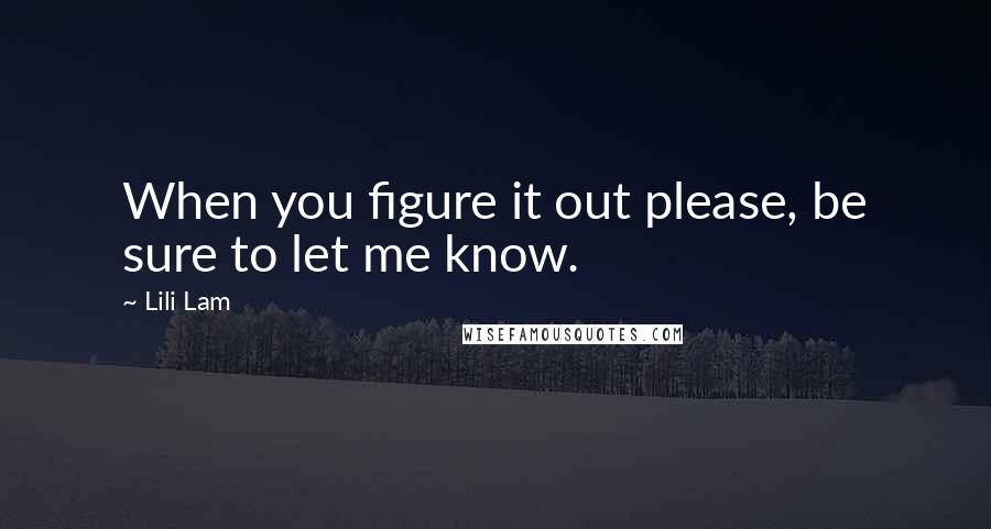 Lili Lam Quotes: When you figure it out please, be sure to let me know.