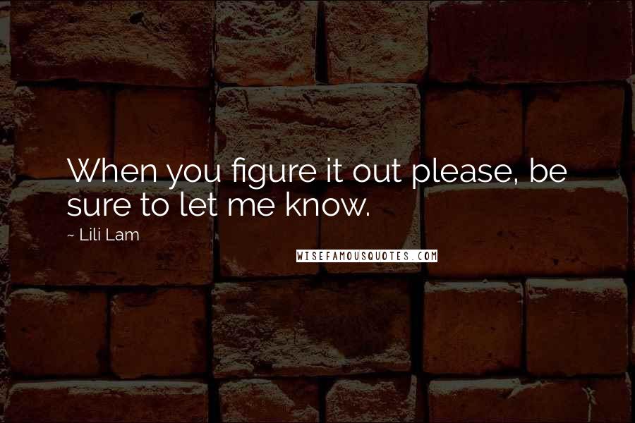 Lili Lam Quotes: When you figure it out please, be sure to let me know.