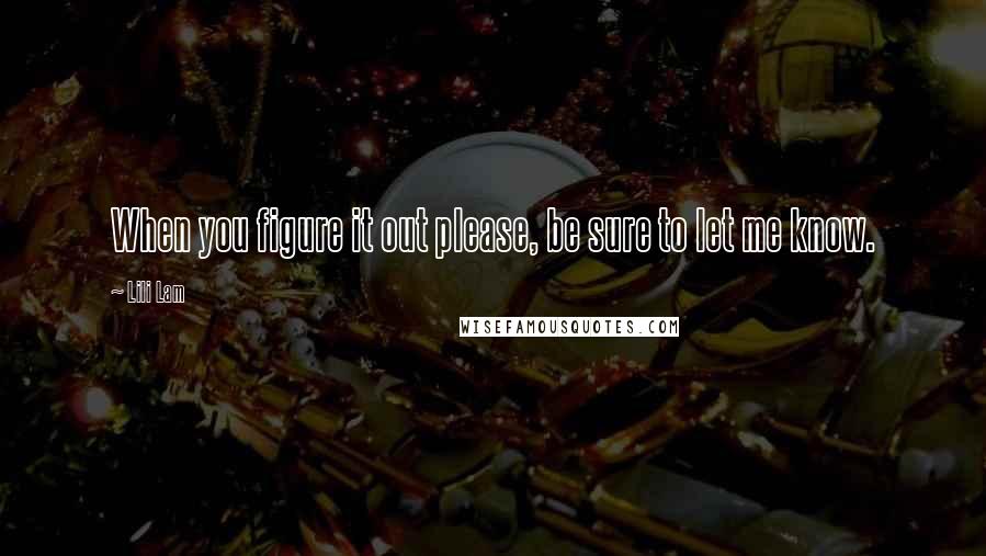 Lili Lam Quotes: When you figure it out please, be sure to let me know.