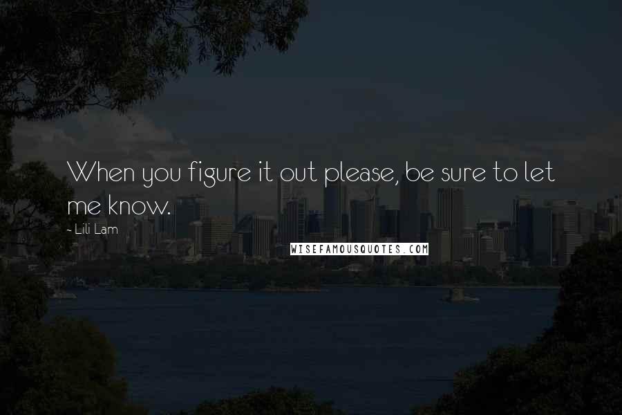 Lili Lam Quotes: When you figure it out please, be sure to let me know.