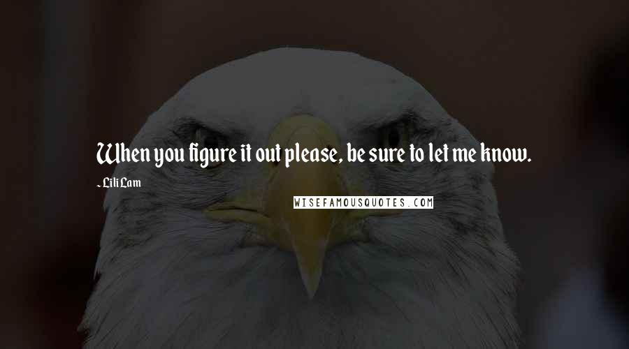 Lili Lam Quotes: When you figure it out please, be sure to let me know.