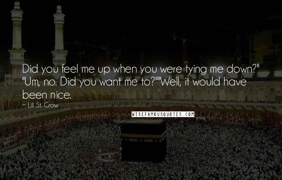 Lili St. Crow Quotes: Did you feel me up when you were tying me down?" "Um, no. Did you want me to?""Well, it would have been nice.