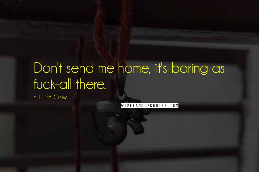 Lili St. Crow Quotes: Don't send me home, it's boring as fuck-all there.