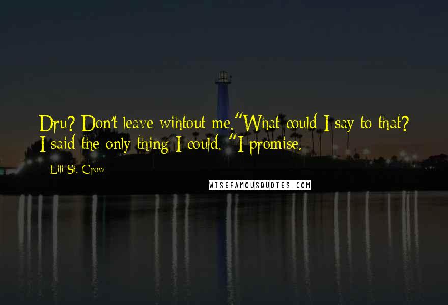 Lili St. Crow Quotes: Dru? Don't leave wihtout me."What could I say to that? I said the only thing I could. "I promise.