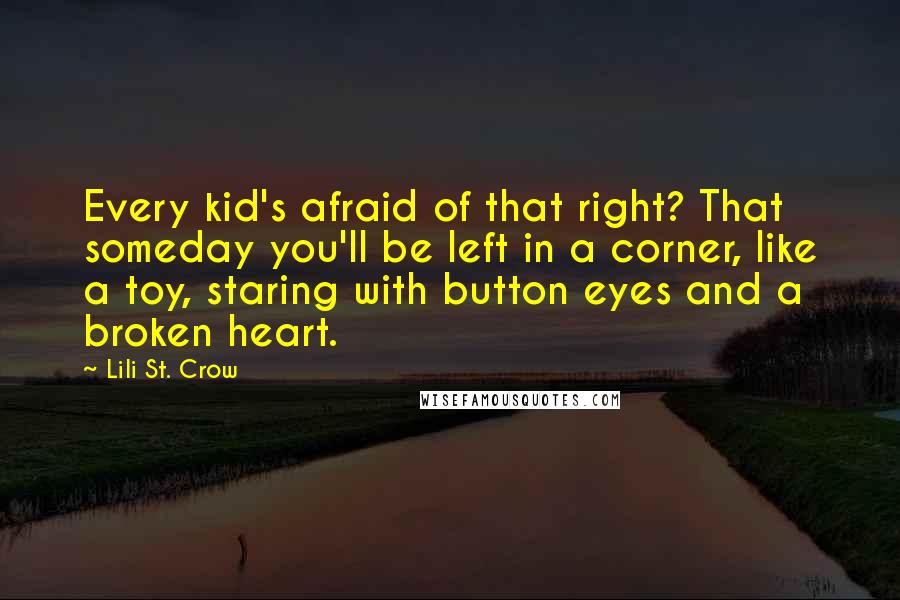 Lili St. Crow Quotes: Every kid's afraid of that right? That someday you'll be left in a corner, like a toy, staring with button eyes and a broken heart.