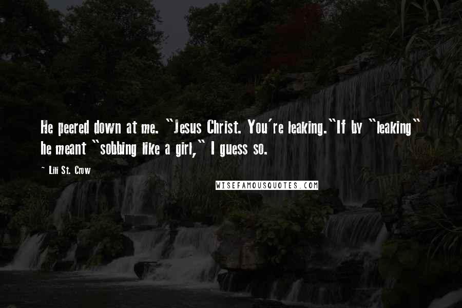 Lili St. Crow Quotes: He peered down at me. "Jesus Christ. You're leaking."If by "leaking" he meant "sobbing like a girl," I guess so.