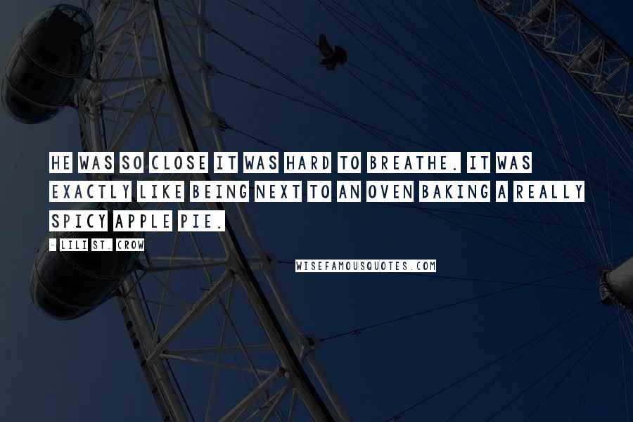 Lili St. Crow Quotes: He was so close it was hard to breathe. It was exactly like being next to an oven baking a really spicy apple pie.