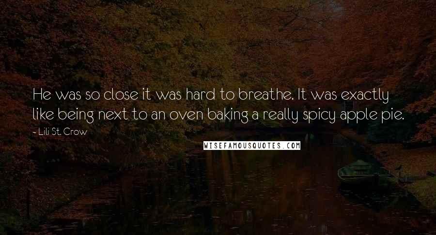 Lili St. Crow Quotes: He was so close it was hard to breathe. It was exactly like being next to an oven baking a really spicy apple pie.