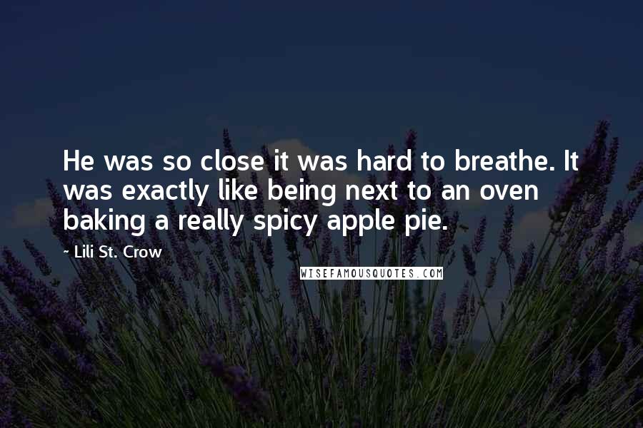 Lili St. Crow Quotes: He was so close it was hard to breathe. It was exactly like being next to an oven baking a really spicy apple pie.